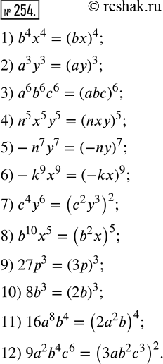 Изображение 254. Представьте выражение в виде степени произведения:		1) b^4 х^4;       5) -n^7 y^7;   9) 27р^3;2) а^3 у^3;       6) -k^9 x^9;   10) 8b^3;3) а^6 b^6 с^6;   7)...